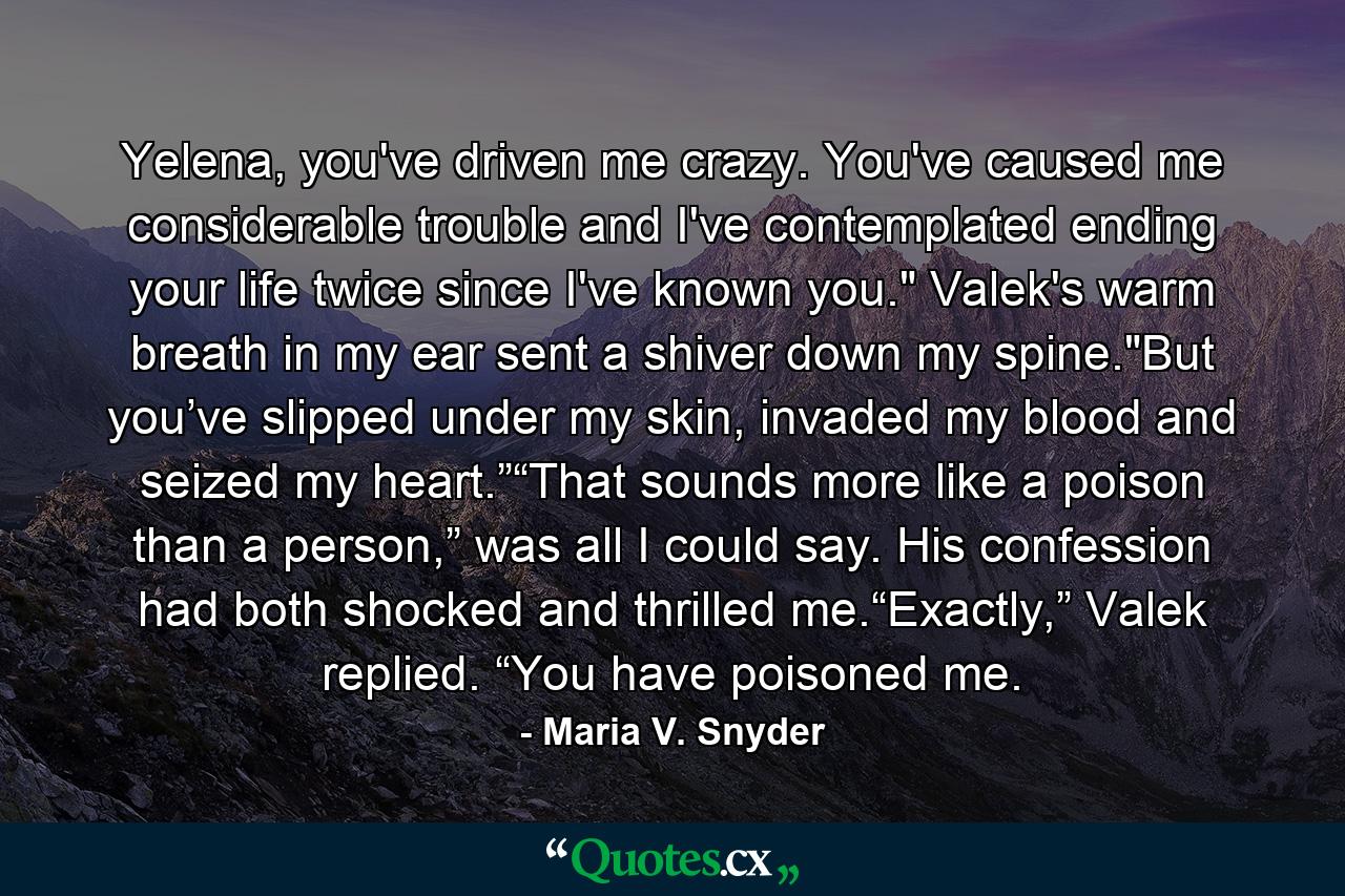 Yelena, you've driven me crazy. You've caused me considerable trouble and I've contemplated ending your life twice since I've known you.