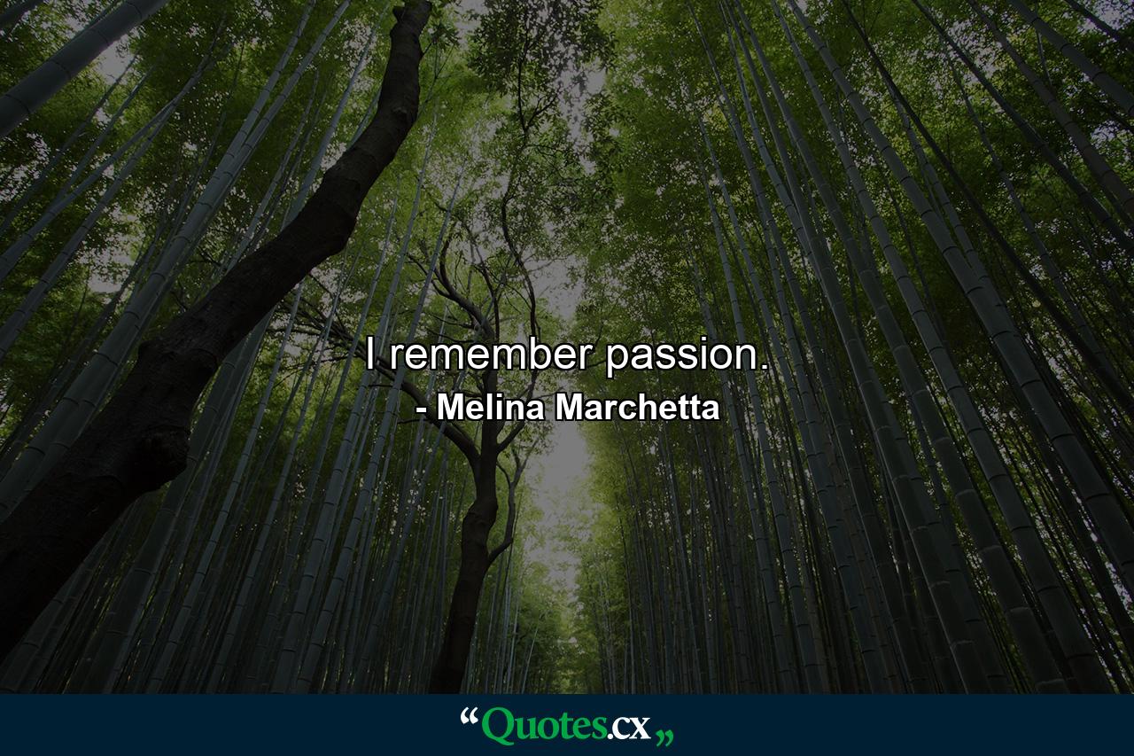 I remember passion. - Quote by Melina Marchetta