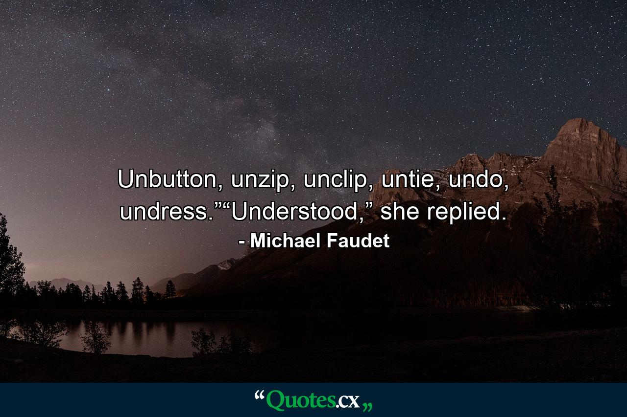 Unbutton, unzip, unclip, untie, undo, undress.”“Understood,” she replied. - Quote by Michael Faudet