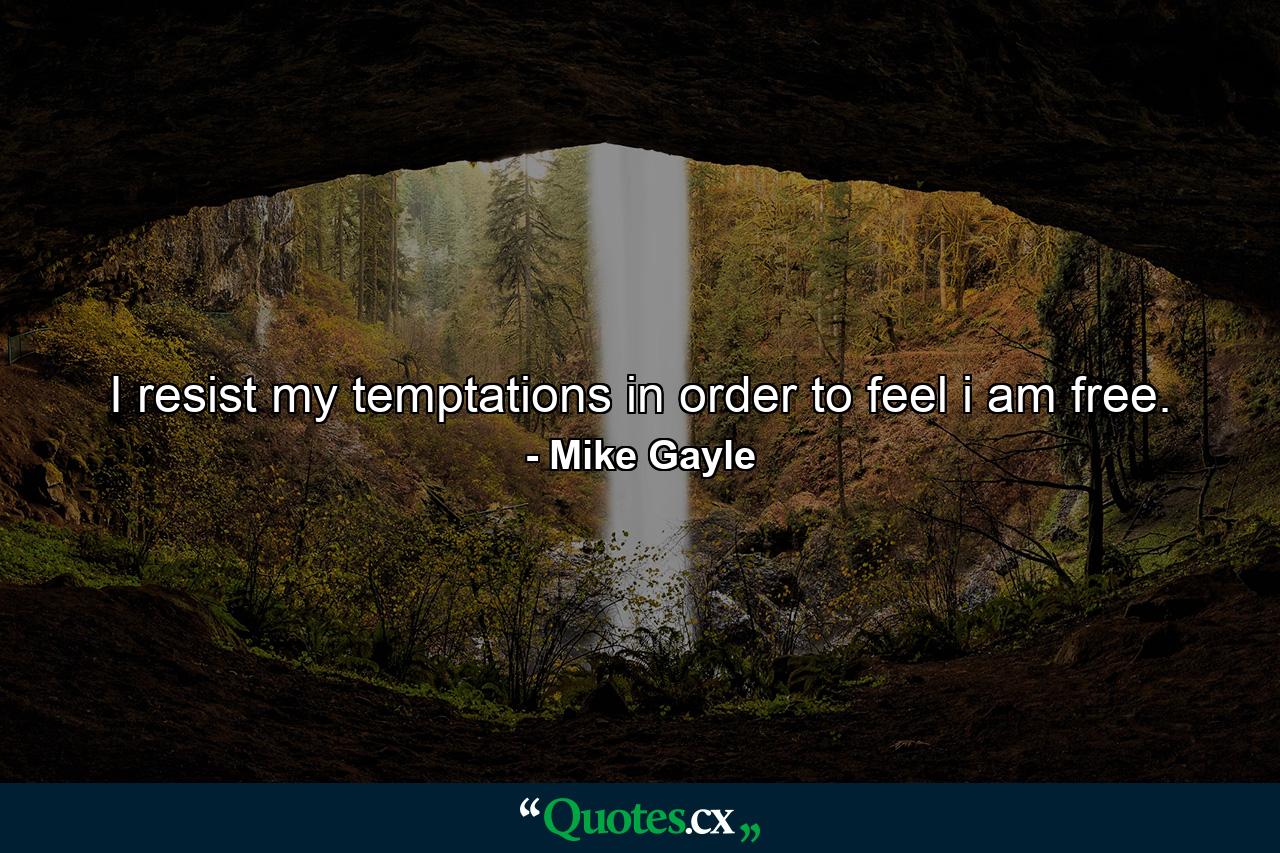 I resist my temptations in order to feel i am free. - Quote by Mike Gayle