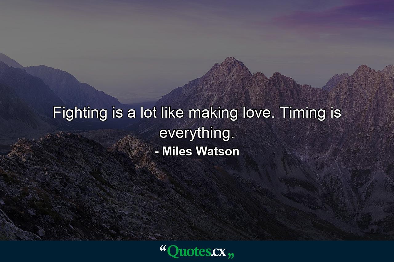 Fighting is a lot like making love. Timing is everything. - Quote by Miles Watson