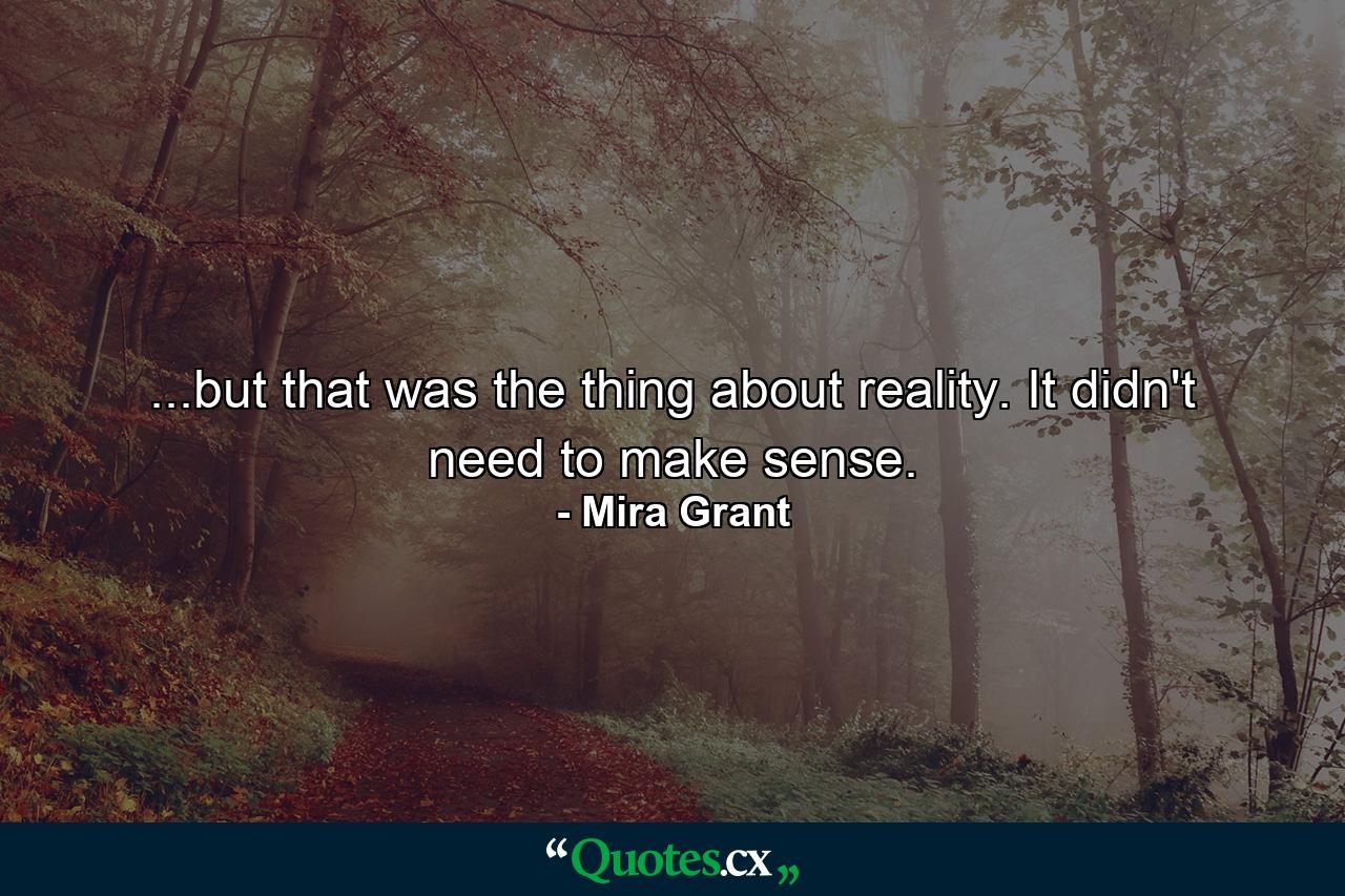 ...but that was the thing about reality. It didn't need to make sense. - Quote by Mira Grant