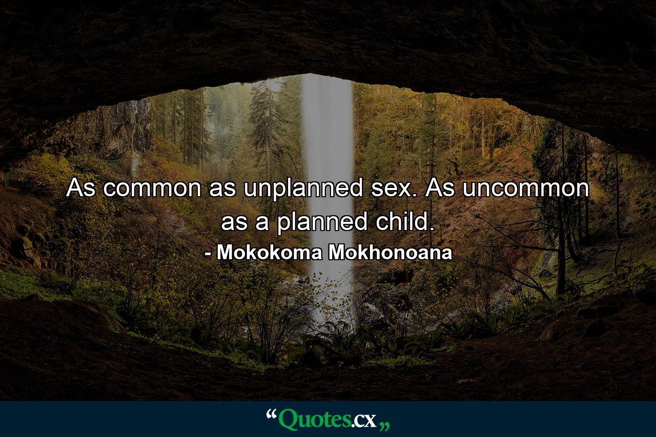 As common as unplanned sex. As uncommon as a planned child. - Quote by Mokokoma Mokhonoana