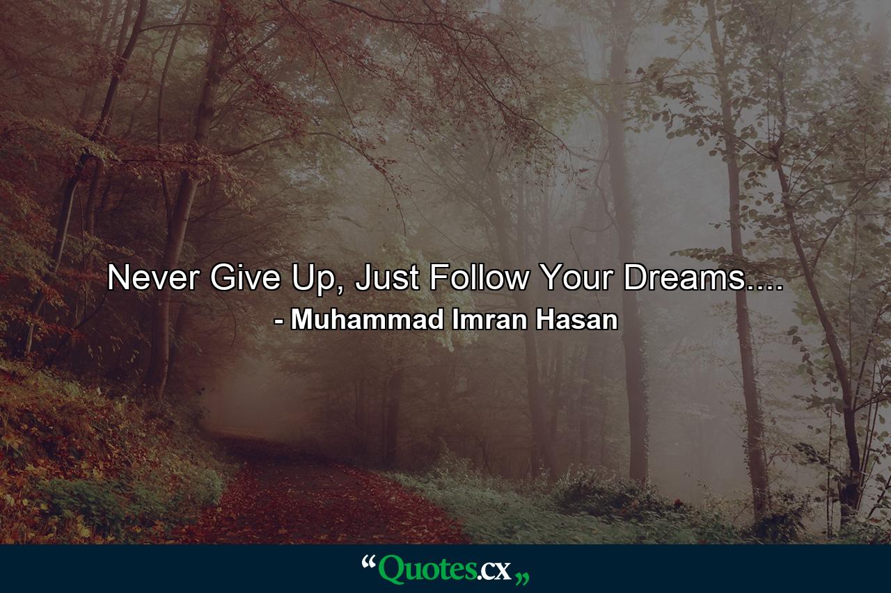 Never Give Up, Just Follow Your Dreams.... - Quote by Muhammad Imran Hasan