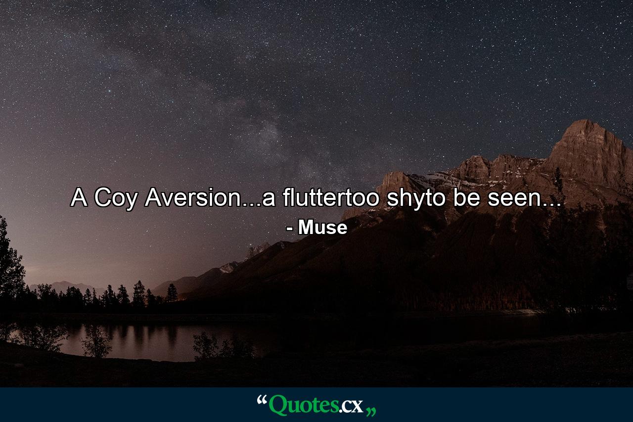 A Coy Aversion...a fluttertoo shyto be seen... - Quote by Muse