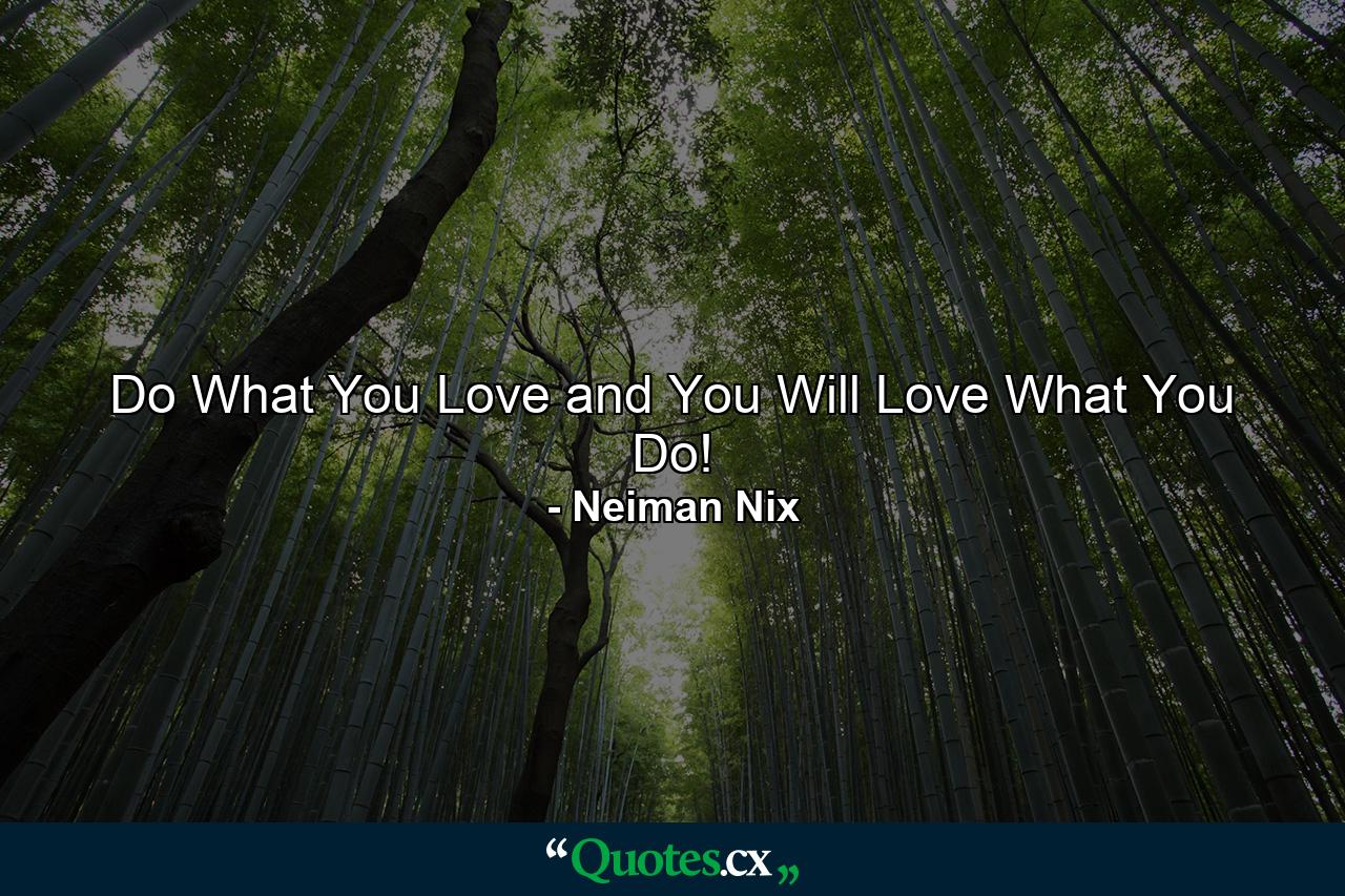 Do What You Love and You Will Love What You Do! - Quote by Neiman Nix