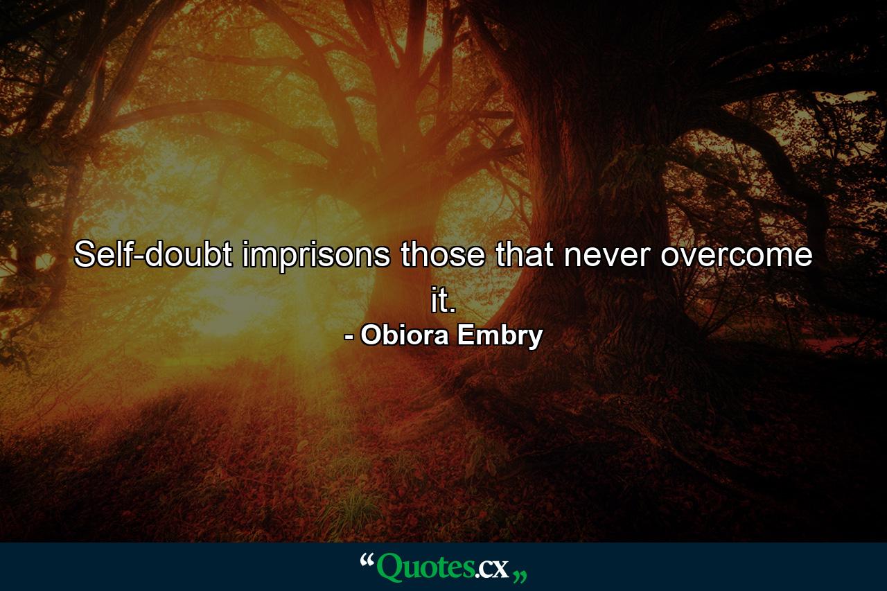 Self-doubt imprisons those that never overcome it. - Quote by Obiora Embry