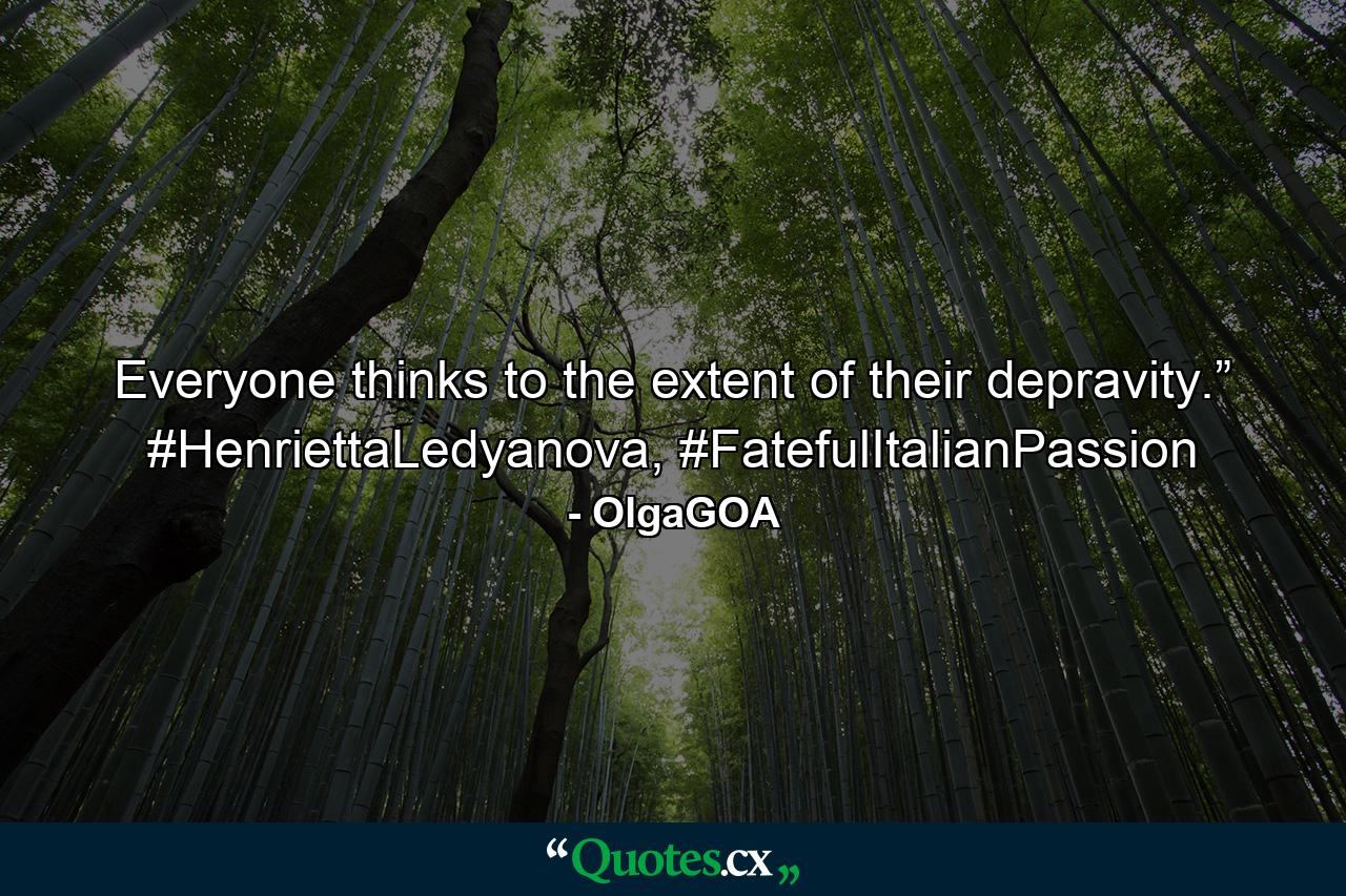 Everyone thinks to the extent of their depravity.” #HenriettaLedyanova, #FatefulItalianPassion - Quote by OlgaGOA