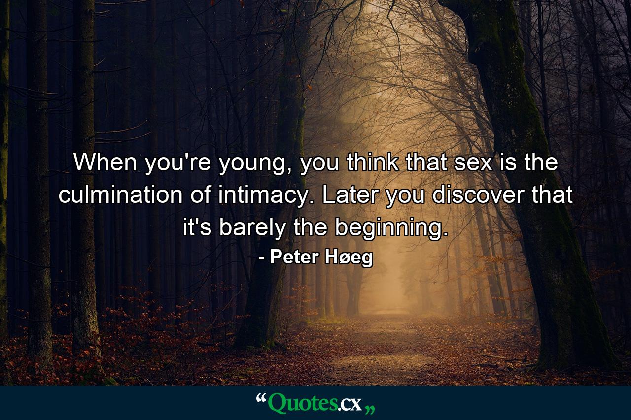 When you're young, you think that sex is the culmination of intimacy. Later you discover that it's barely the beginning. - Quote by Peter Høeg