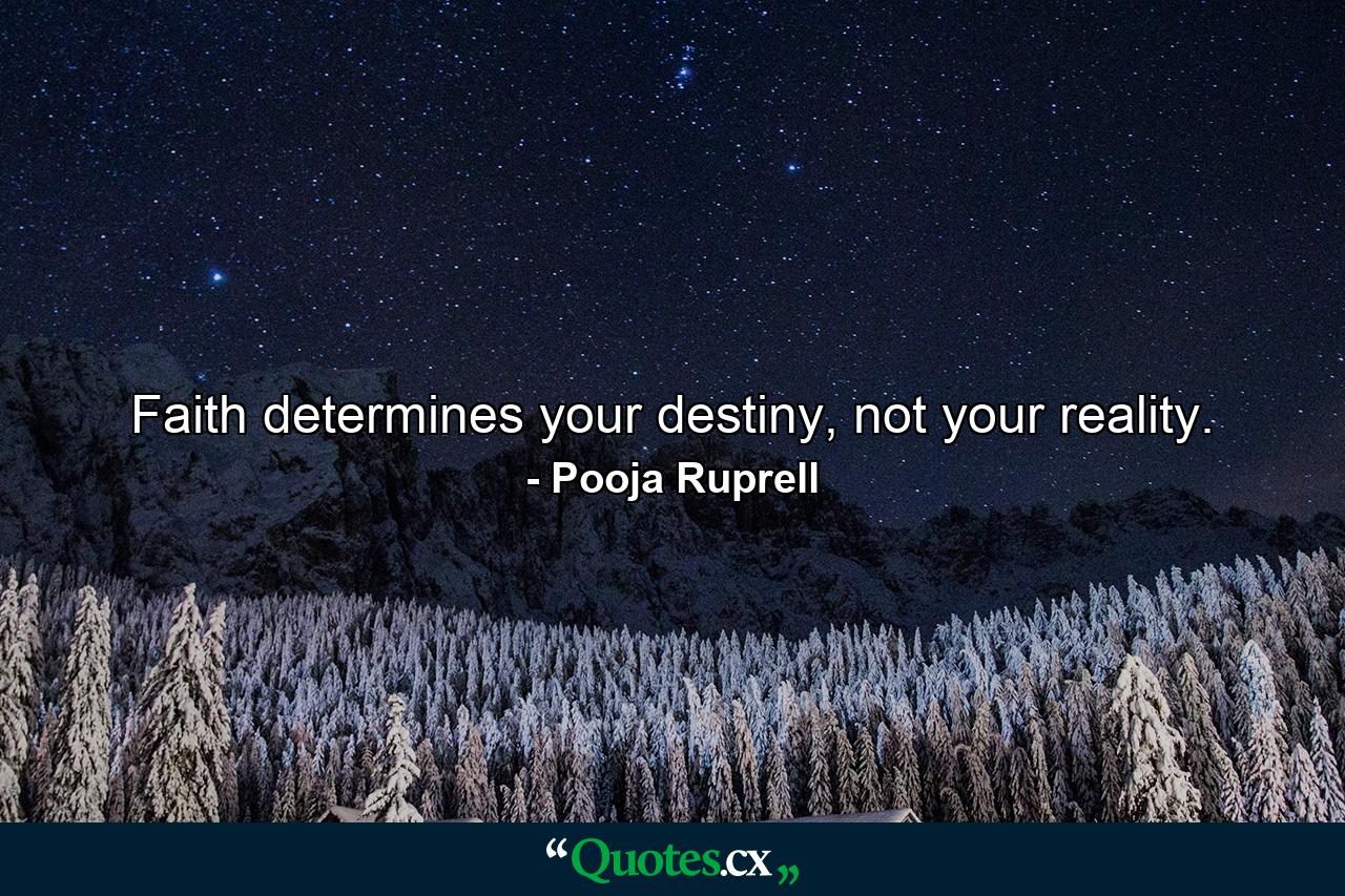 Faith determines your destiny, not your reality. - Quote by Pooja Ruprell