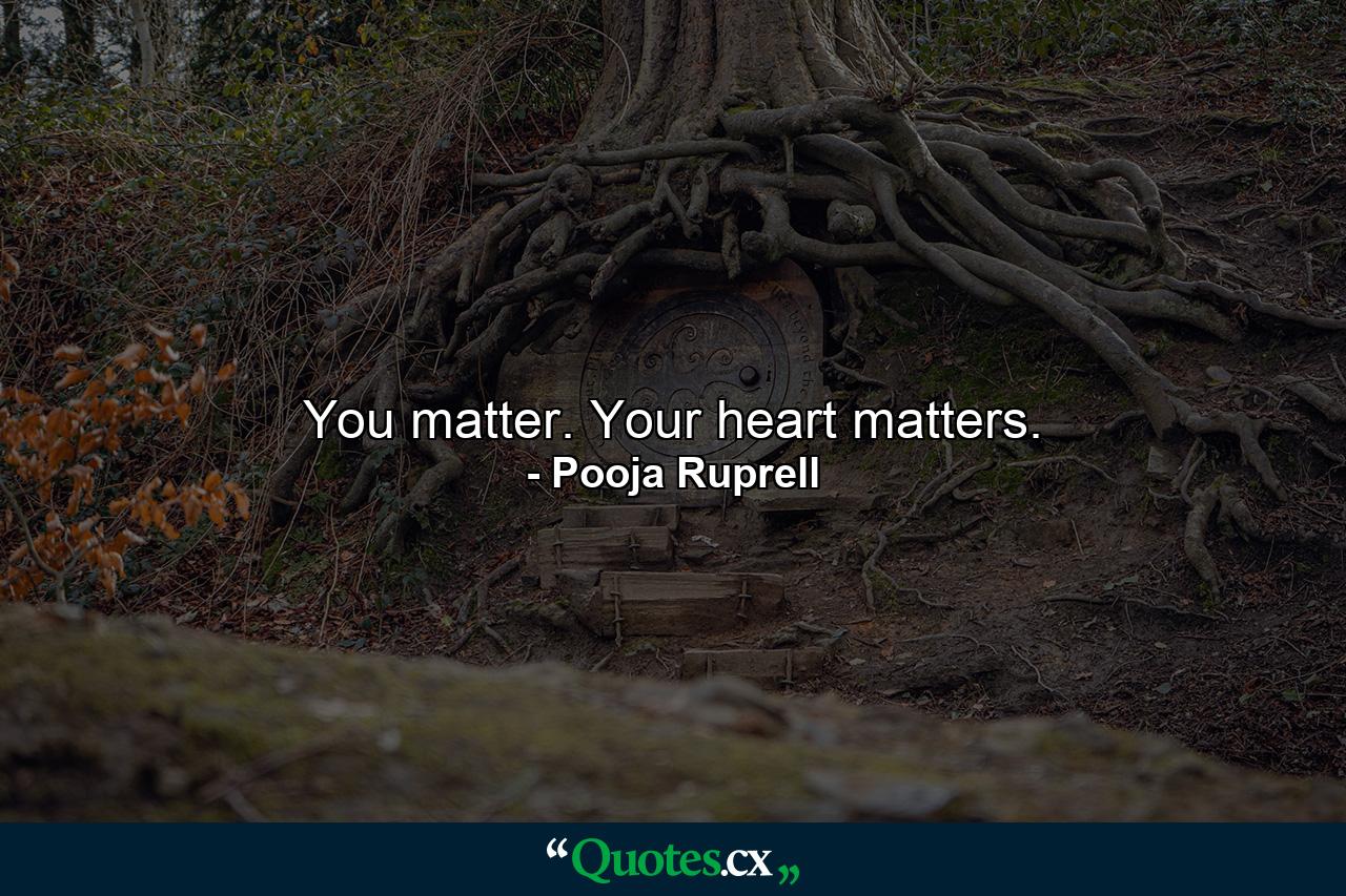 You matter. Your heart matters. - Quote by Pooja Ruprell