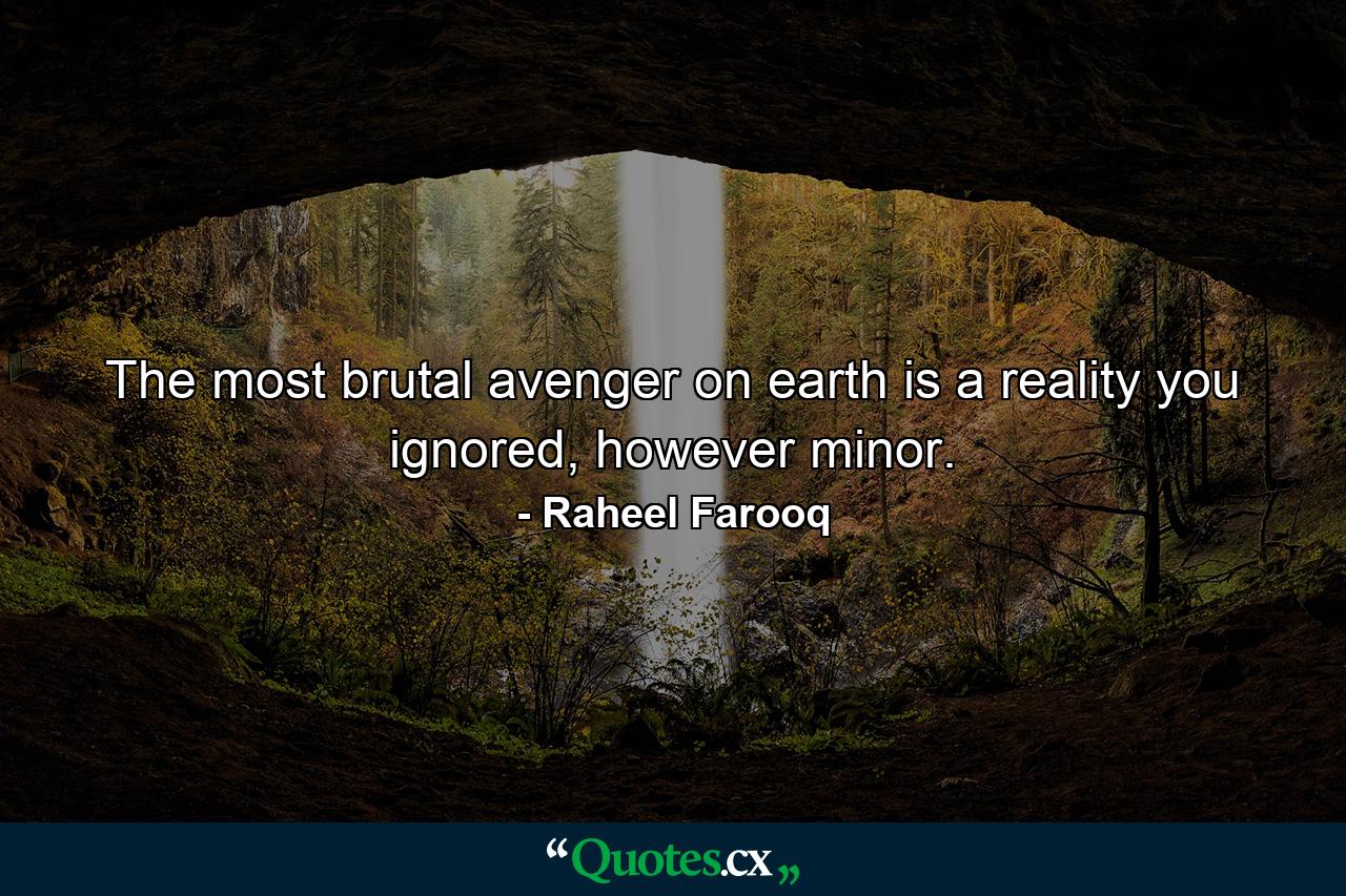 The most brutal avenger on earth is a reality you ignored, however minor. - Quote by Raheel Farooq