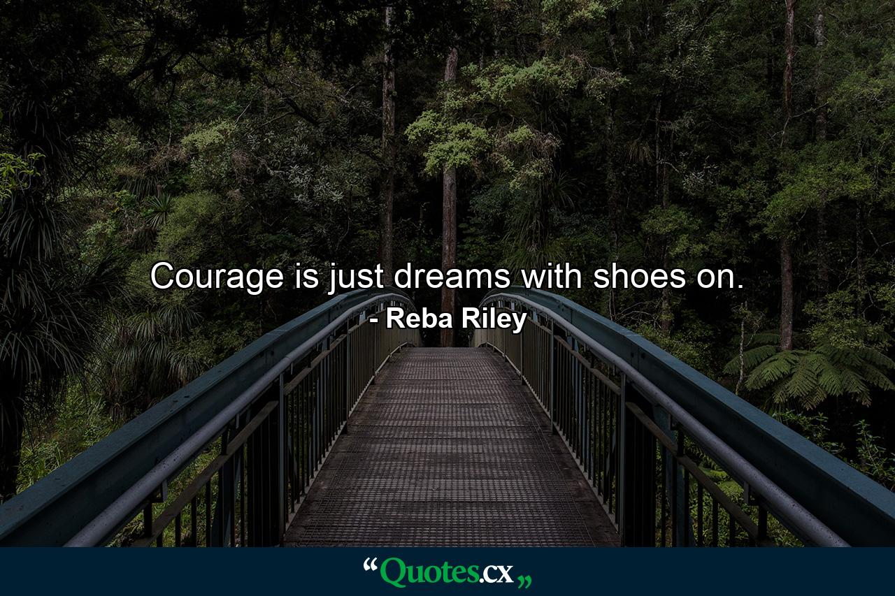 Courage is just dreams with shoes on. - Quote by Reba Riley