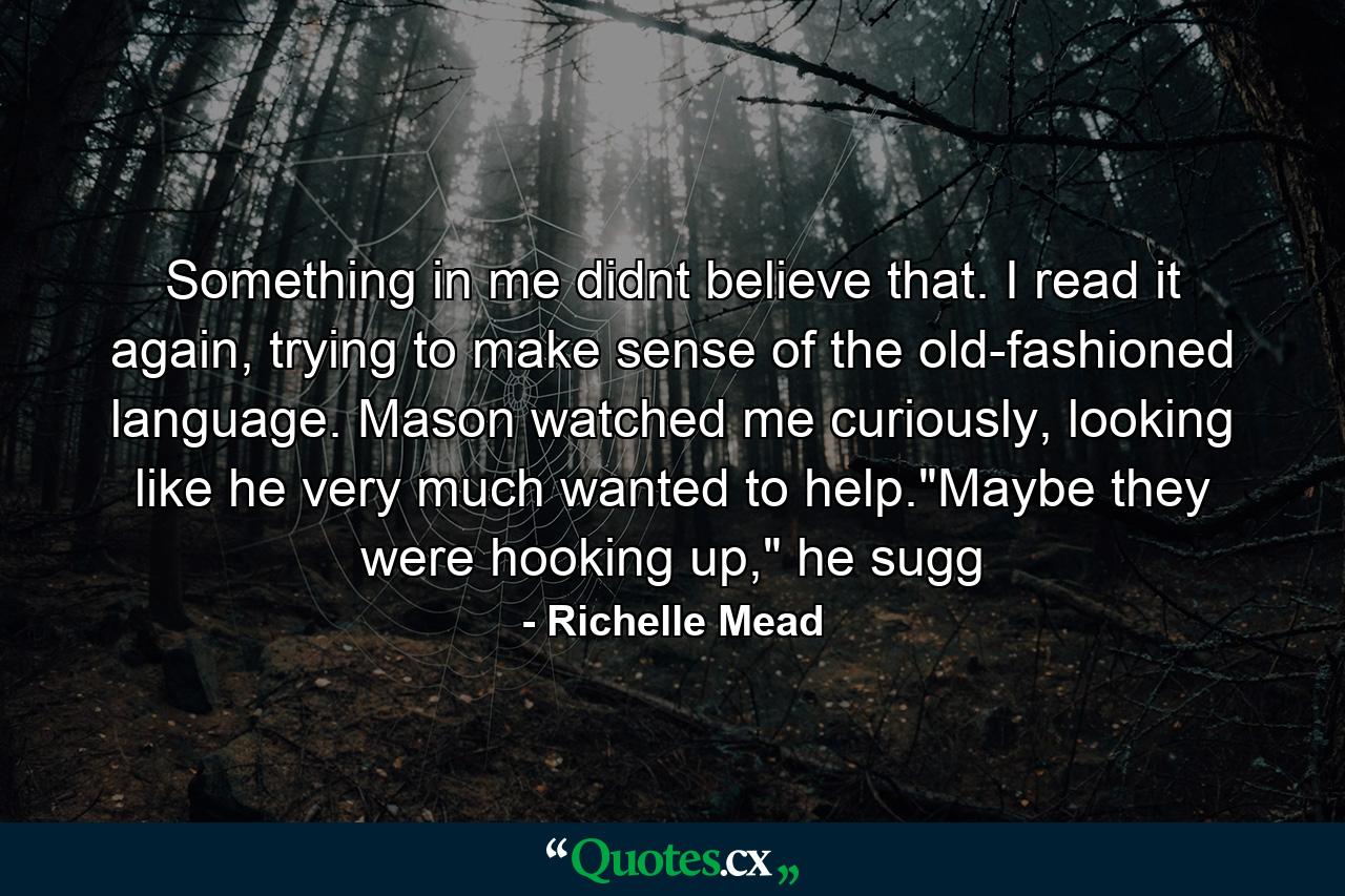 Something in me didnt believe that. I read it again, trying to make sense of the old-fashioned language. Mason watched me curiously, looking like he very much wanted to help.