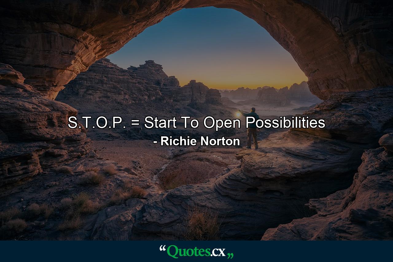 S.T.O.P. = Start To Open Possibilities - Quote by Richie Norton