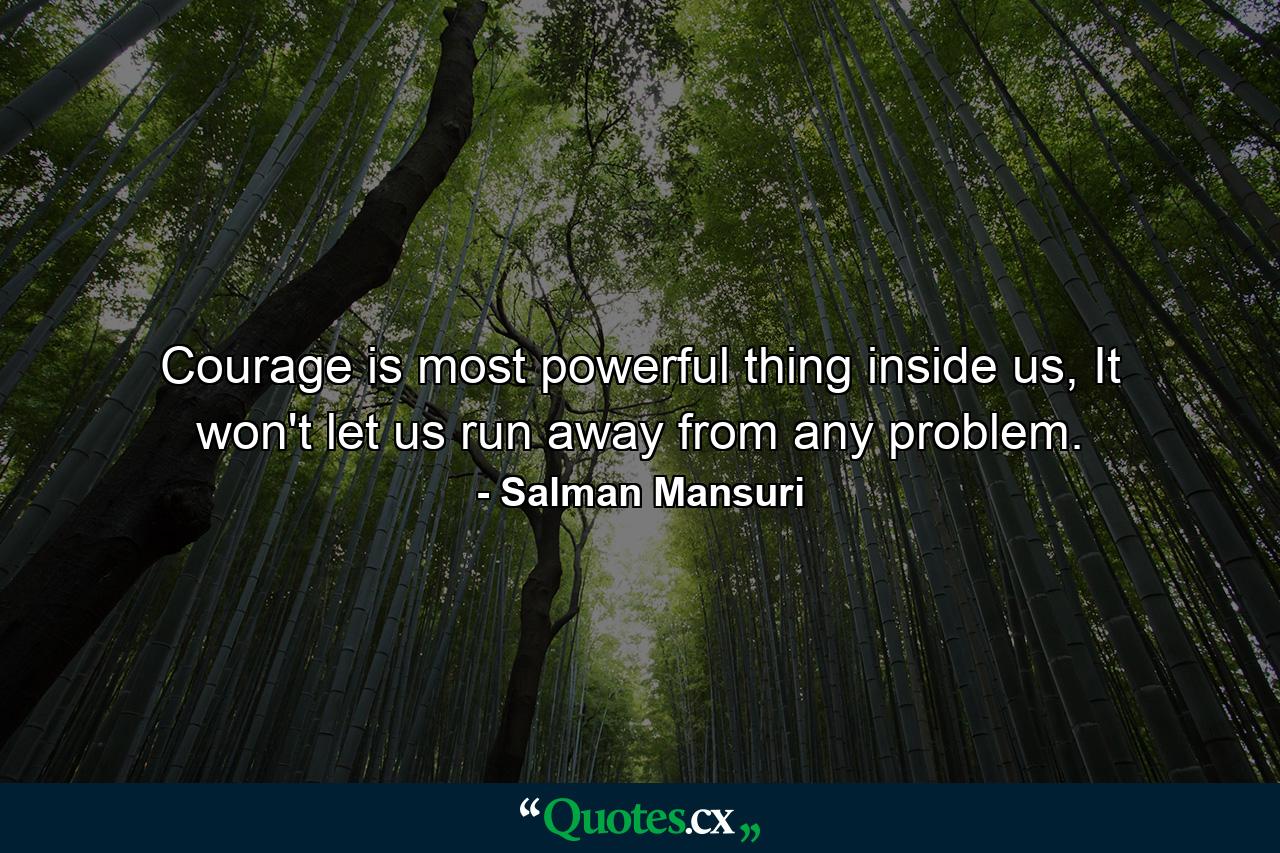 Courage is most powerful thing inside us, It won't let us run away from any problem. - Quote by Salman Mansuri