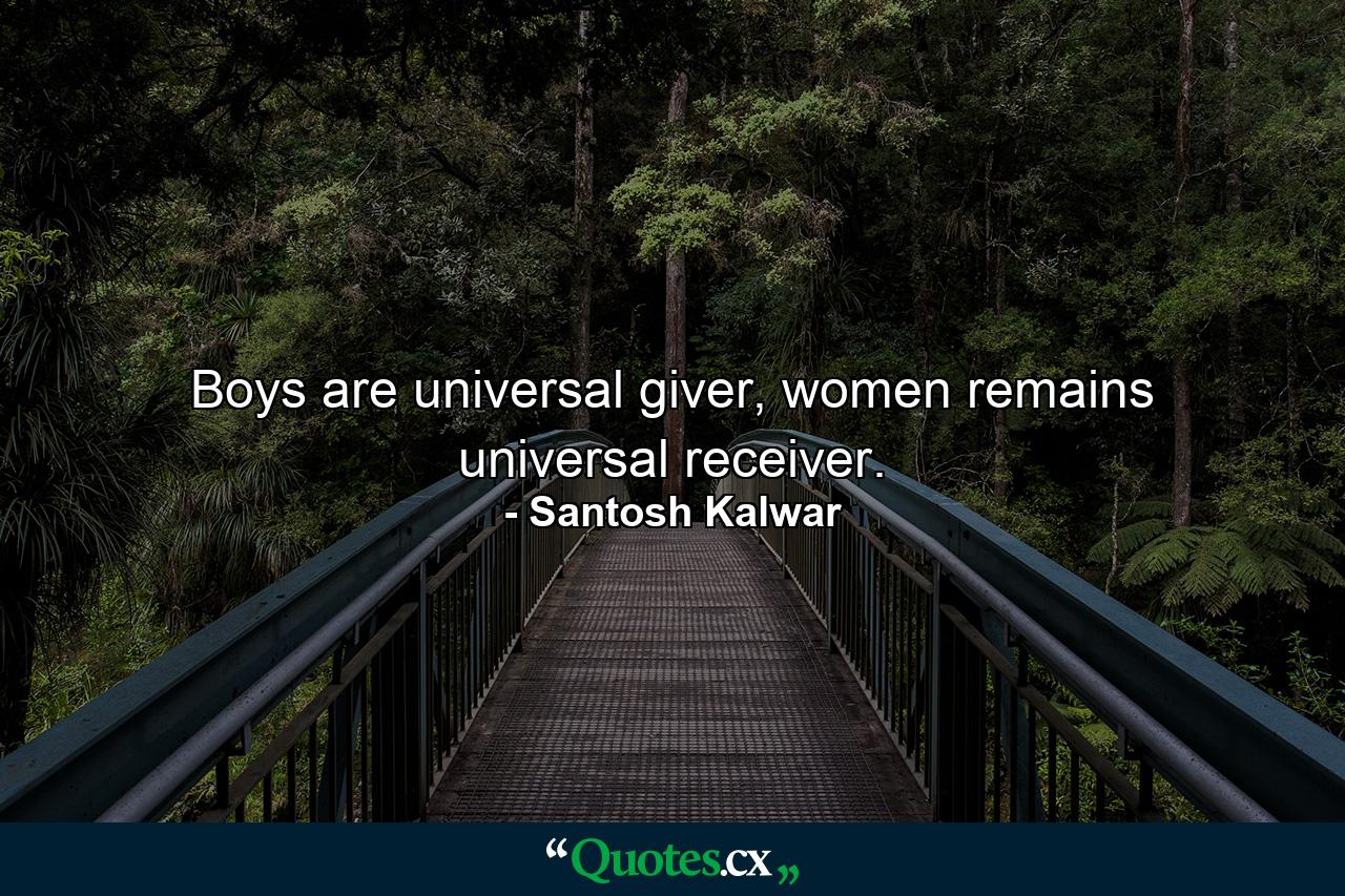 Boys are universal giver, women remains universal receiver. - Quote by Santosh Kalwar