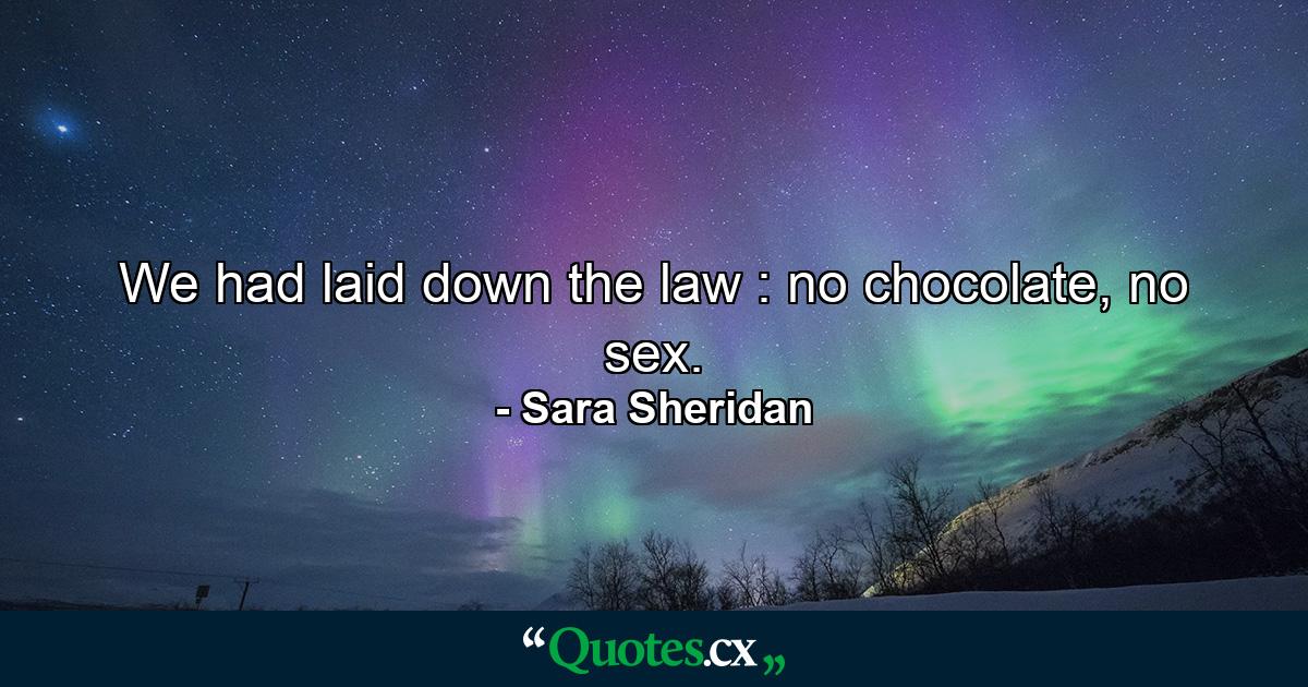 We had laid down the law : no chocolate, no sex. - Quote by Sara Sheridan