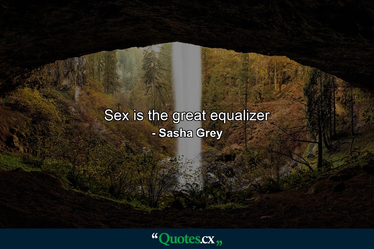 Sex is the great equalizer - Quote by Sasha Grey