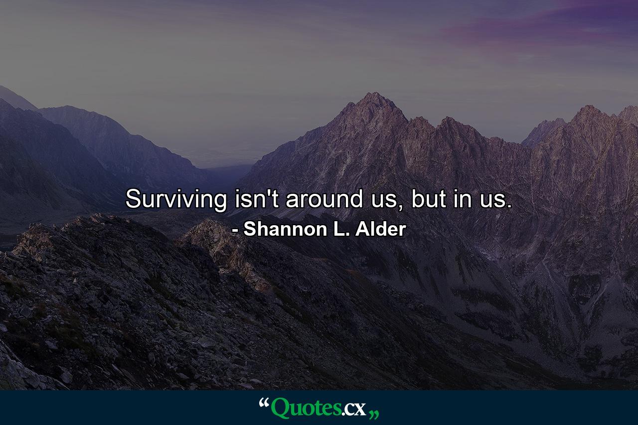 Surviving isn't around us, but in us. - Quote by Shannon L. Alder