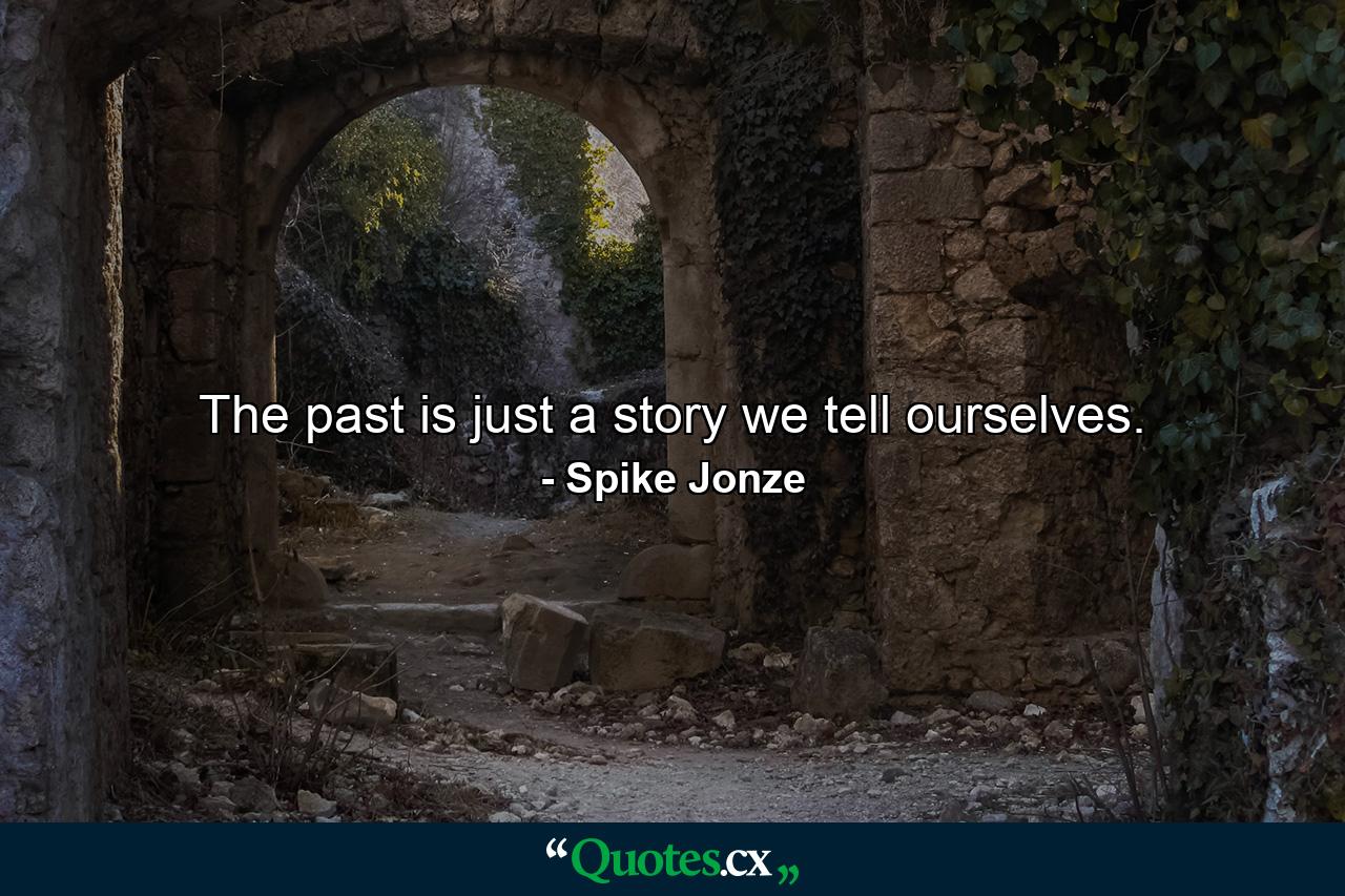 The past is just a story we tell ourselves. - Quote by Spike Jonze