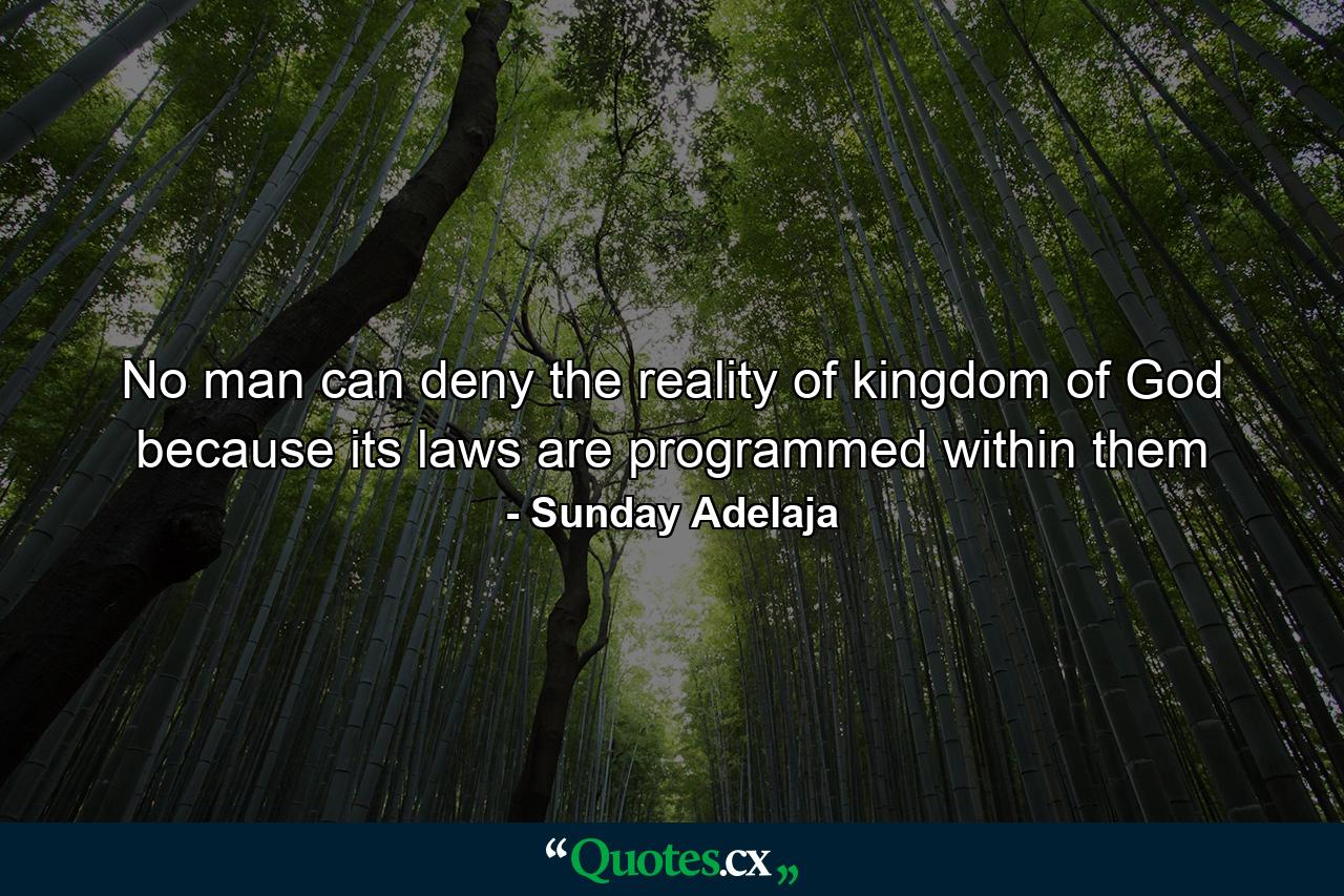 No man can deny the reality of kingdom of God because its laws are programmed within them - Quote by Sunday Adelaja