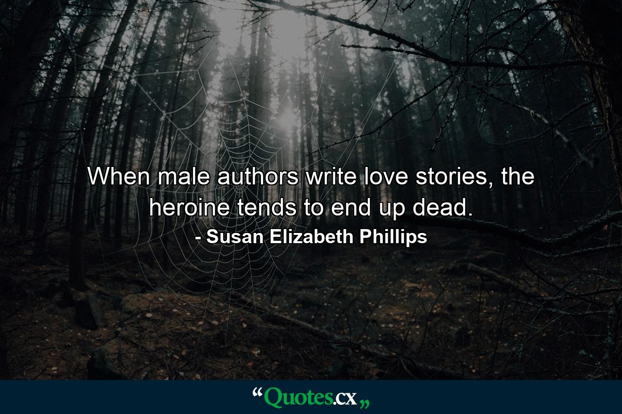 When male authors write love stories, the heroine tends to end up dead. - Quote by Susan Elizabeth Phillips