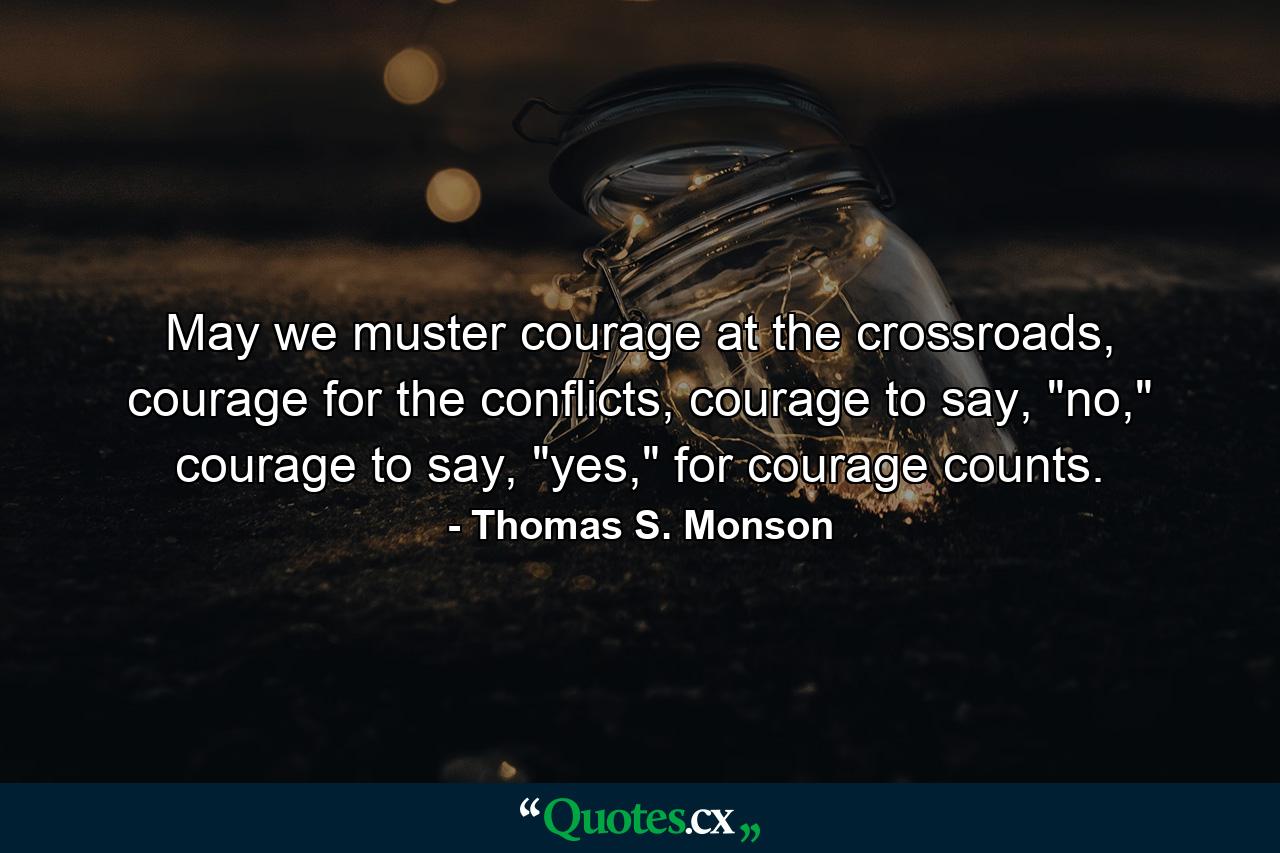 May we muster courage at the crossroads, courage for the conflicts, courage to say, 