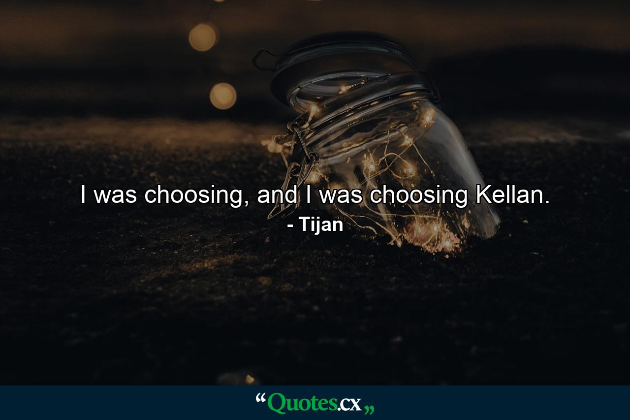 I was choosing, and I was choosing Kellan. - Quote by Tijan