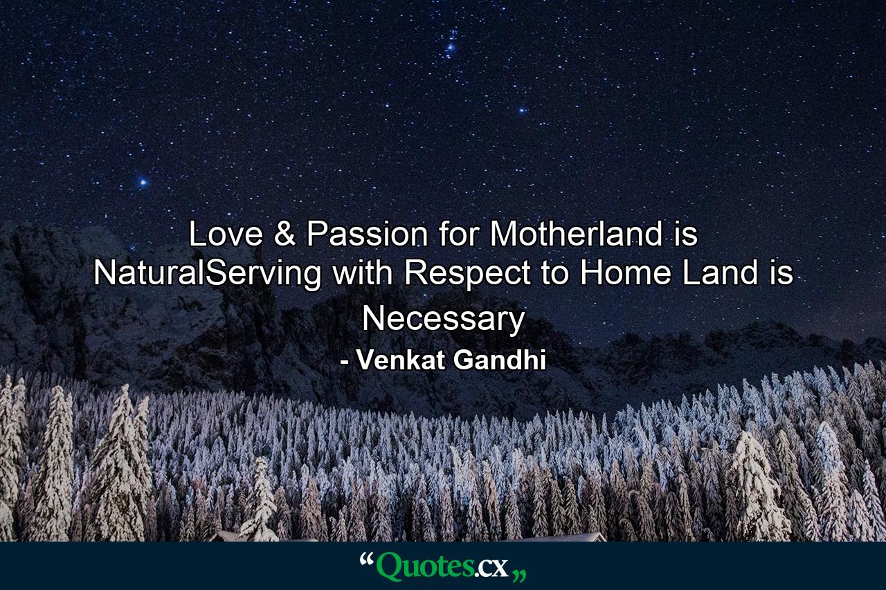 Love & Passion for Motherland is NaturalServing with Respect to Home Land is Necessary - Quote by Venkat Gandhi