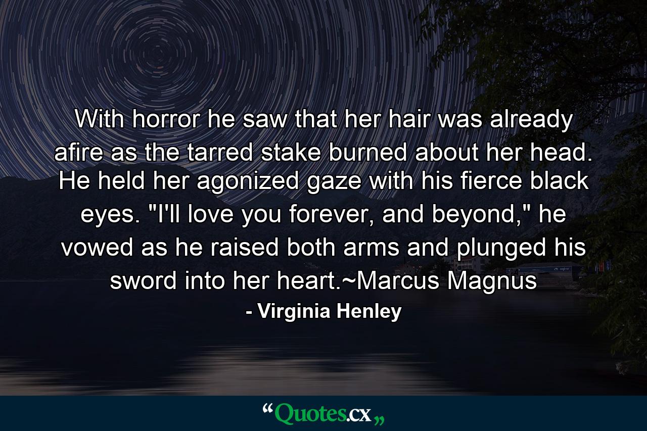 With horror he saw that her hair was already afire as the tarred stake burned about her head. He held her agonized gaze with his fierce black eyes. 