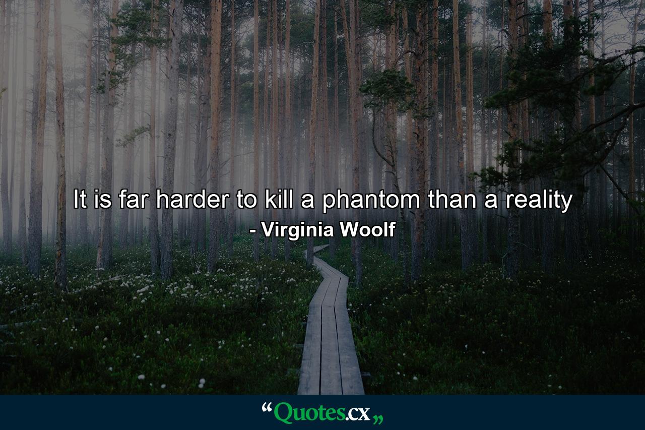 It is far harder to kill a phantom than a reality - Quote by Virginia Woolf