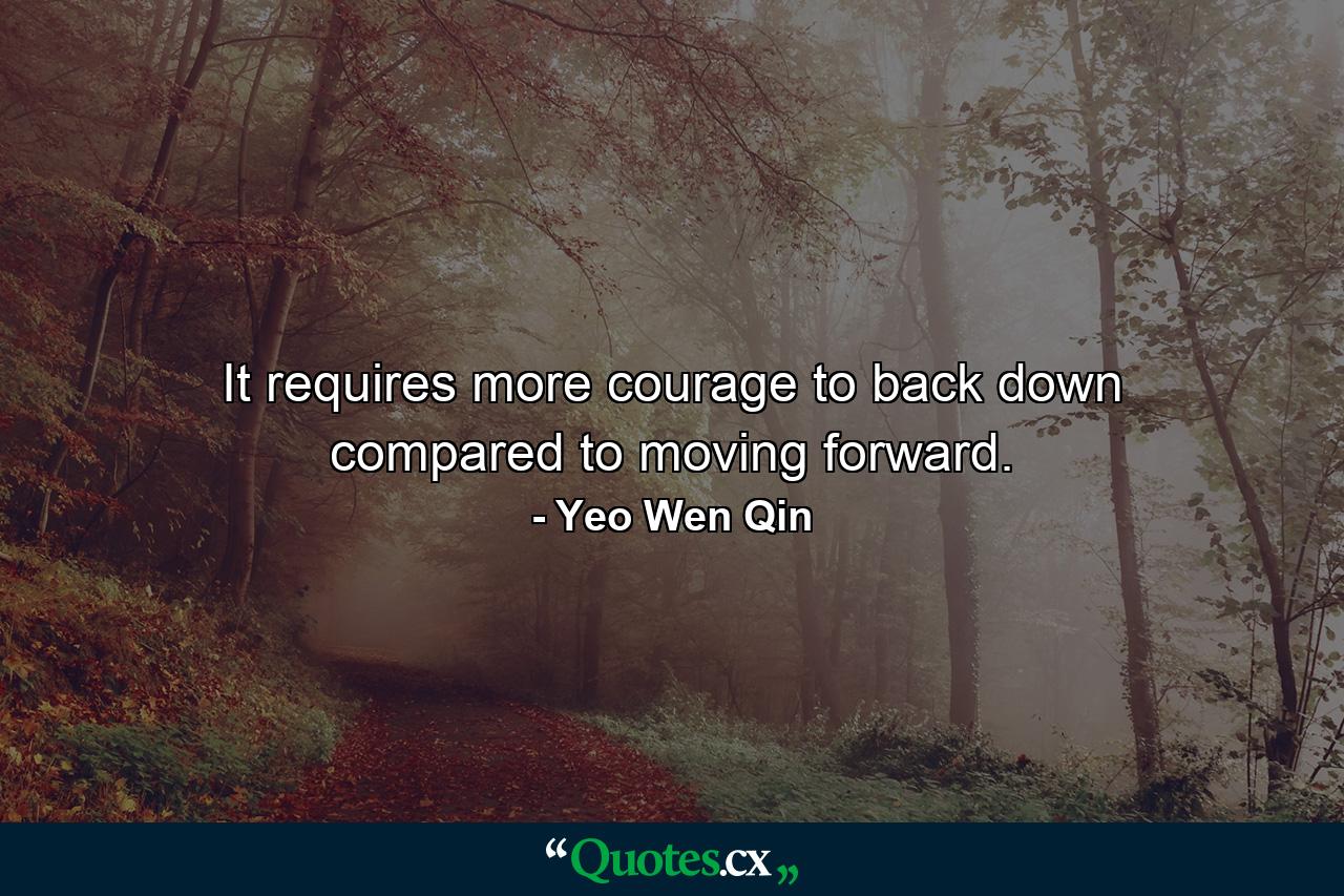 It requires more courage to back down compared to moving forward. - Quote by Yeo Wen Qin