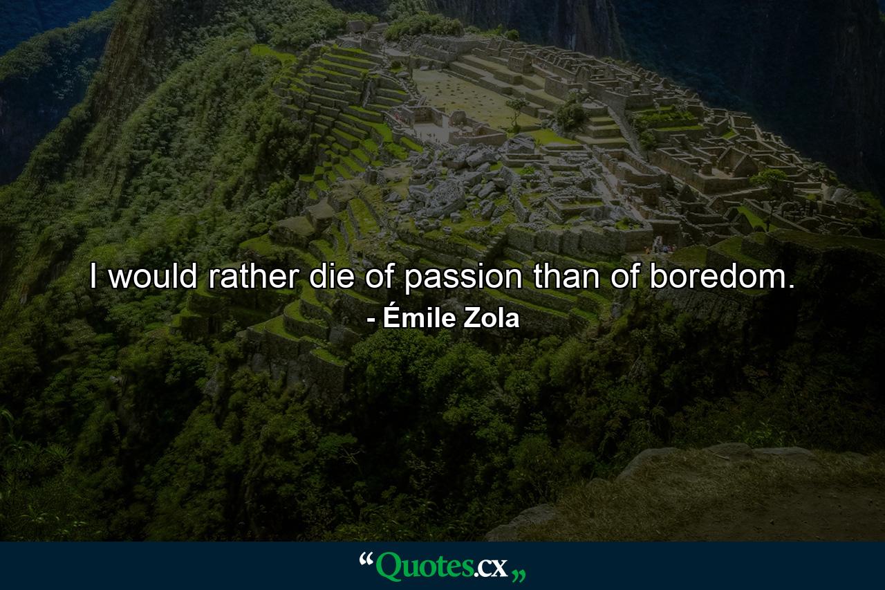 I would rather die of passion than of boredom. - Quote by Émile Zola