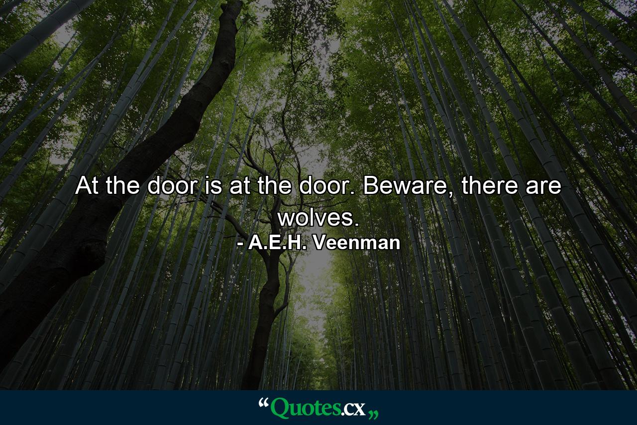 At the door is at the door. Beware, there are wolves. - Quote by A.E.H. Veenman