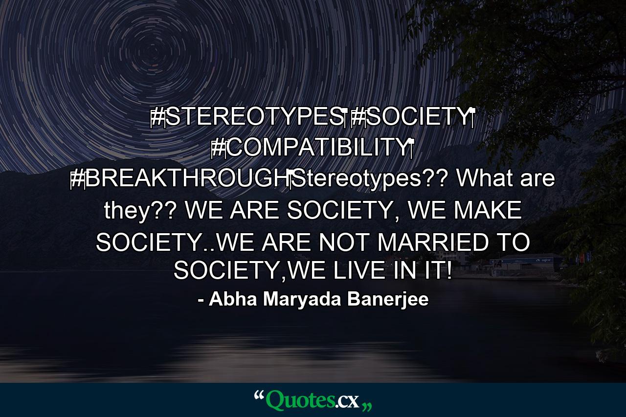 ‪#‎STEREOTYPES‬ ‪#‎SOCIETY‬ ‪#‎COMPATIBILITY‬ ‪#‎BREAKTHROUGH‬Stereotypes?? What are they?? WE ARE SOCIETY, WE MAKE SOCIETY..WE ARE NOT MARRIED TO SOCIETY,WE LIVE IN IT! - Quote by Abha Maryada Banerjee