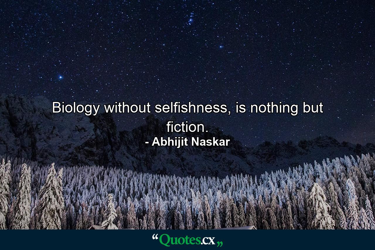 Biology without selfishness, is nothing but fiction. - Quote by Abhijit Naskar