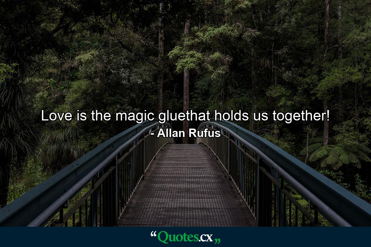 Love is the magic gluethat holds us together! - Quote by Allan Rufus