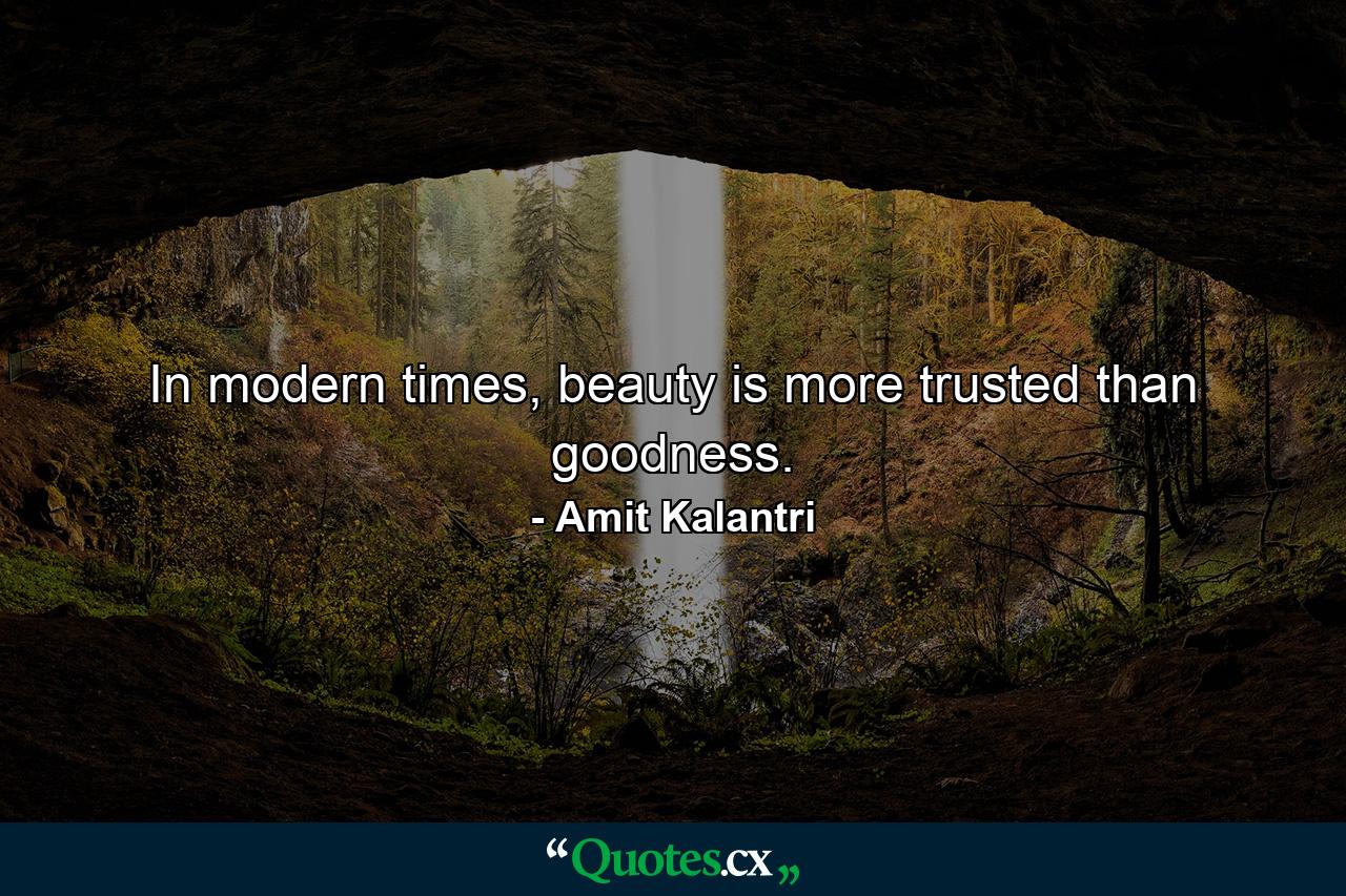 In modern times, beauty is more trusted than goodness. - Quote by Amit Kalantri