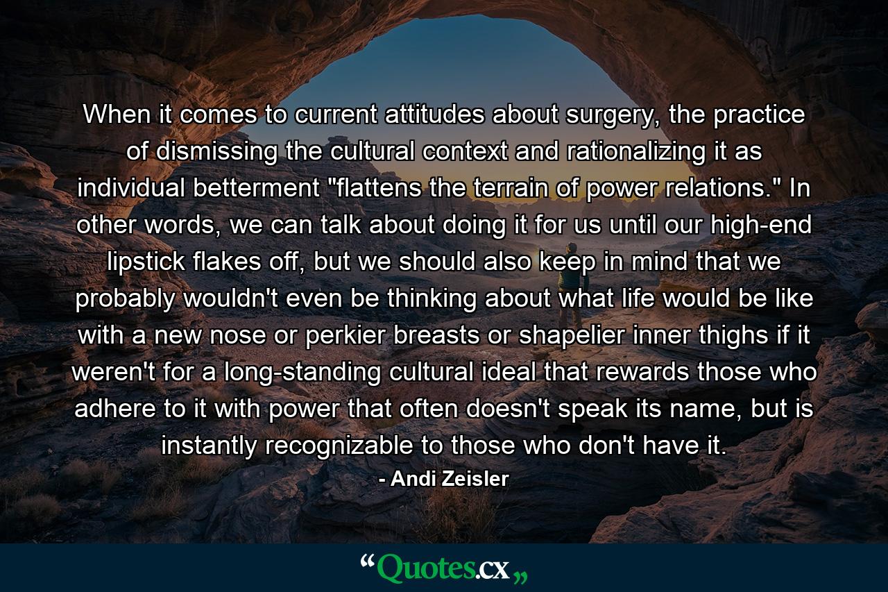 When it comes to current attitudes about surgery, the practice of dismissing the cultural context and rationalizing it as individual betterment 