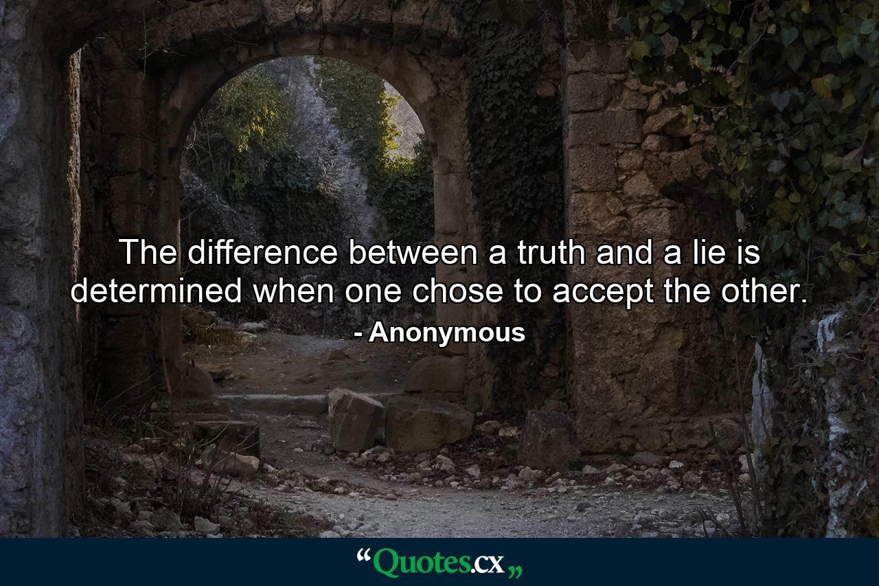 The difference between a truth and a lie is determined when one chose to accept the other. - Quote by Anonymous