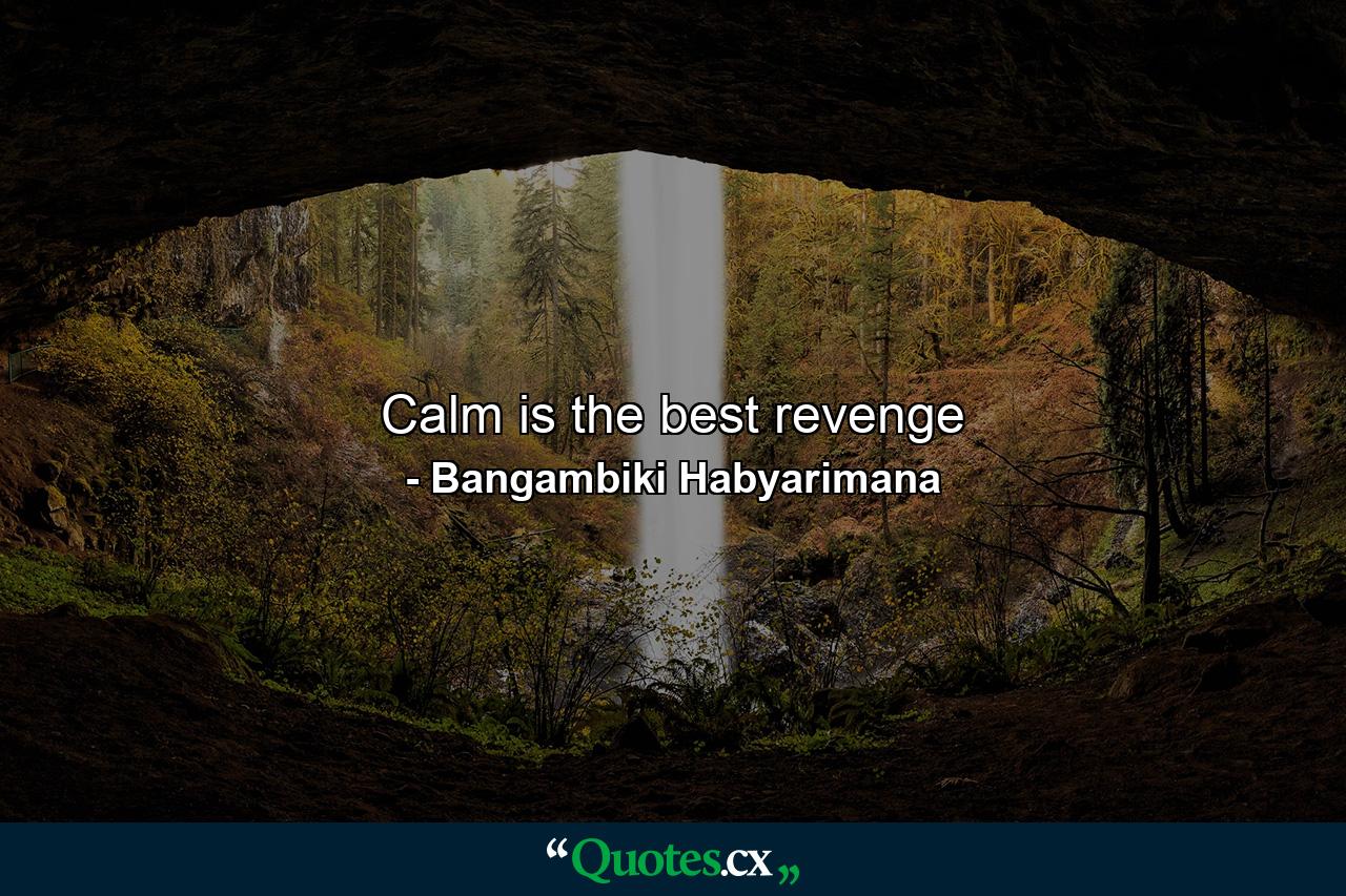 Calm is the best revenge - Quote by Bangambiki Habyarimana