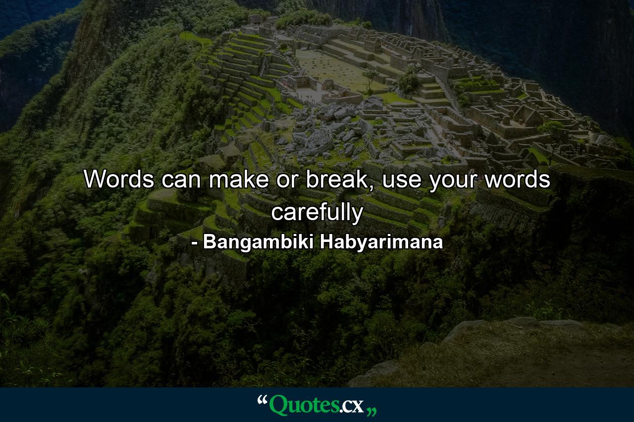 Words can make or break, use your words carefully - Quote by Bangambiki Habyarimana