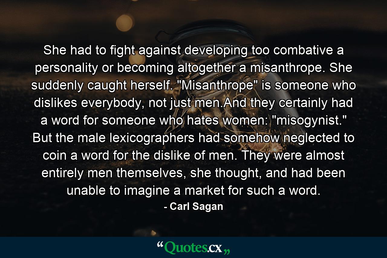 She had to fight against developing too combative a personality or becoming altogether a misanthrope. She suddenly caught herself. 