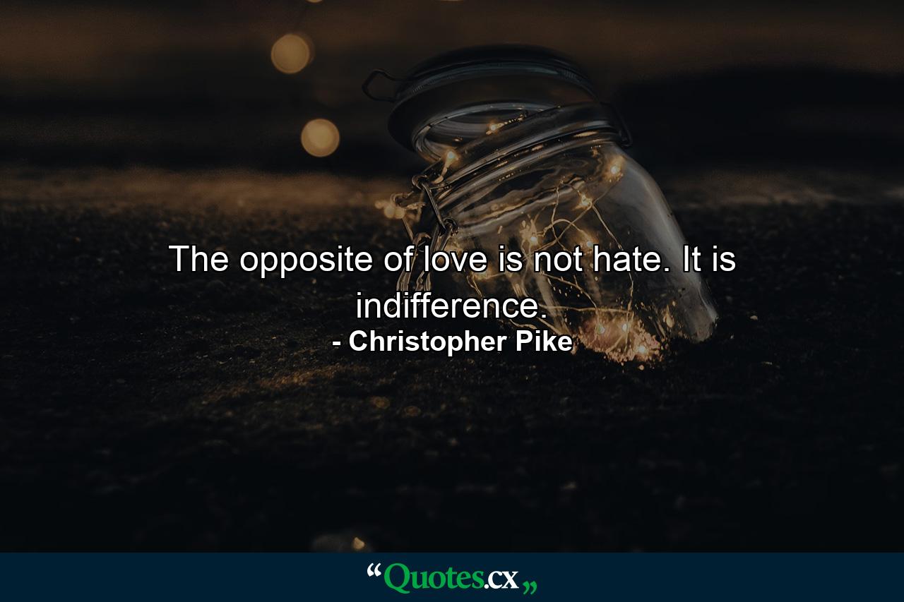 The opposite of love is not hate. It is indifference. - Quote by Christopher Pike