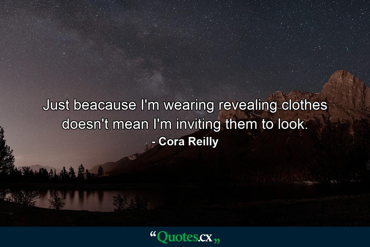 Just beacause I'm wearing revealing clothes doesn't mean I'm inviting them to look. - Quote by Cora Reilly