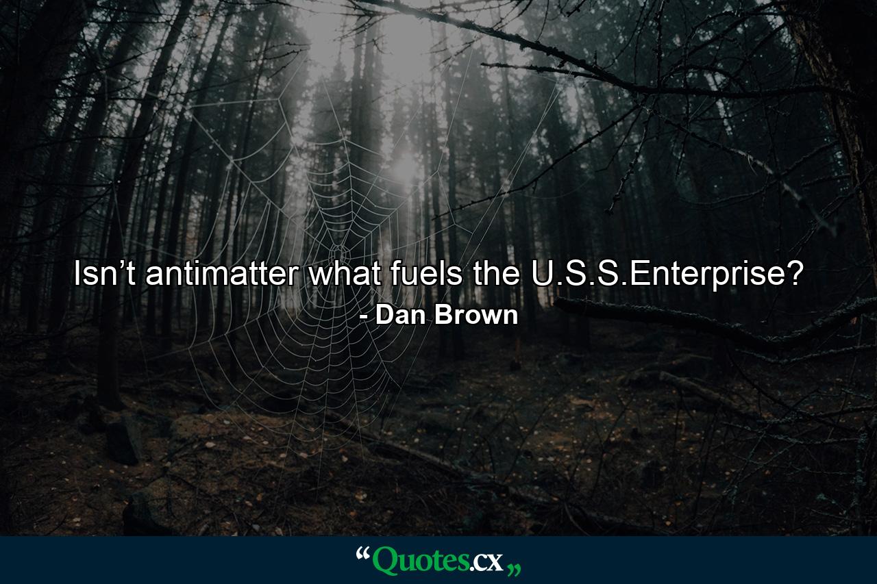 Isn’t antimatter what fuels the U.S.S.Enterprise? - Quote by Dan Brown