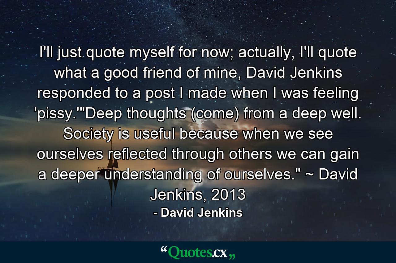 I'll just quote myself for now; actually, I'll quote what a good friend of mine, David Jenkins responded to a post I made when I was feeling 'pissy.'