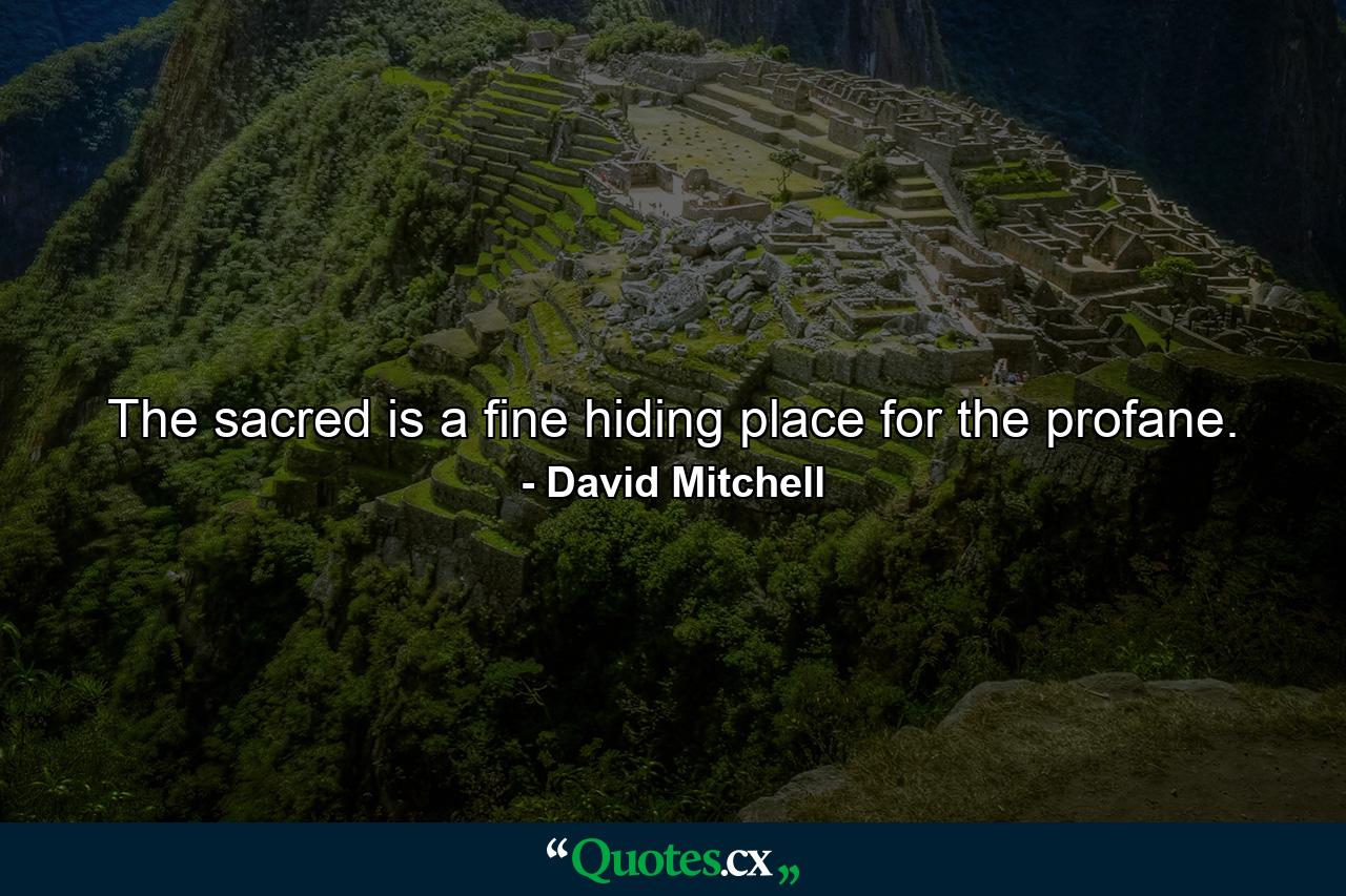 The sacred is a fine hiding place for the profane. - Quote by David Mitchell