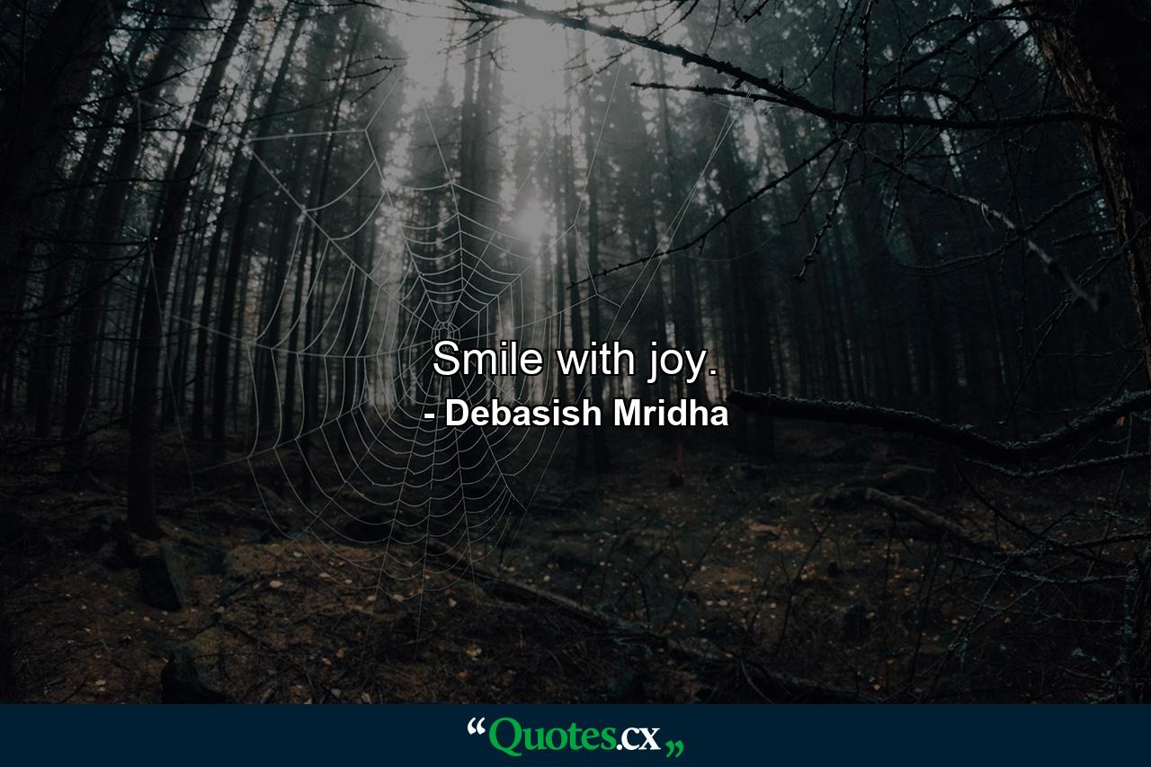 Smile with joy. - Quote by Debasish Mridha